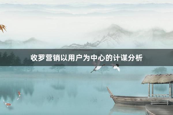 收罗营销以用户为中心的计谋分析