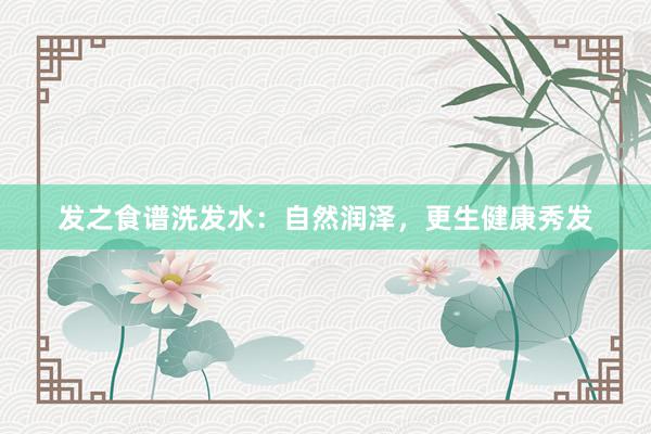 发之食谱洗发水：自然润泽，更生健康秀发